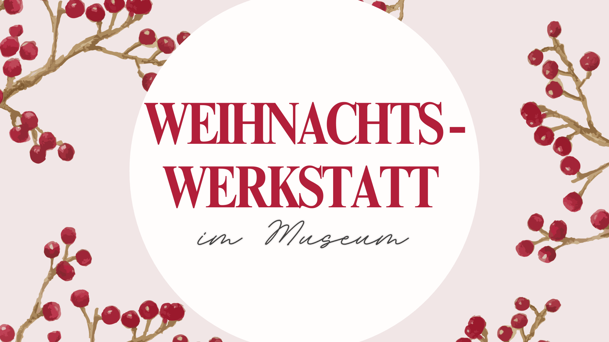 Rote Schrift "Weihnachtswerkstatt im Museum" im Hintergrund, rote, winterliche Beeren. © MusAK
